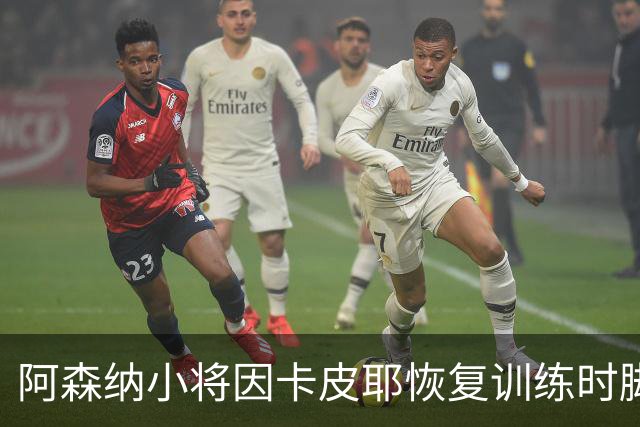 阿森纳小将因卡皮耶恢复训练时脚踝受伤，情况不妙